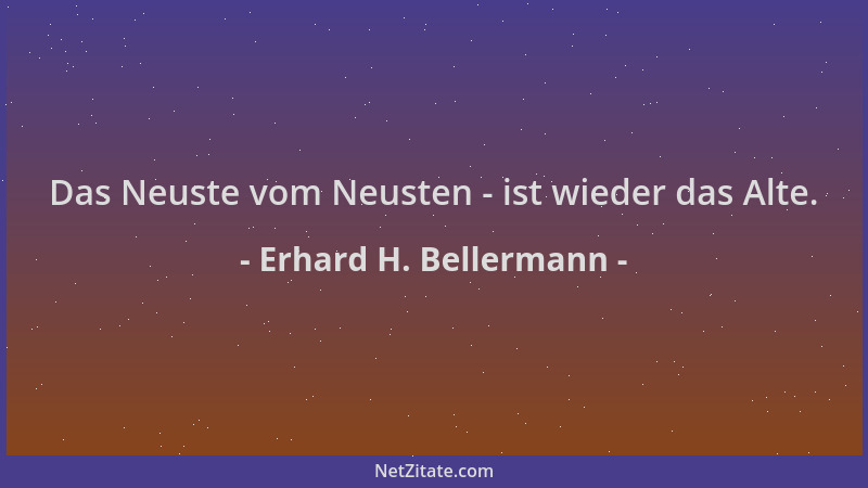Erhard H. Bellermann - Das Neuste vom Neusten - ist wieder das Alte....