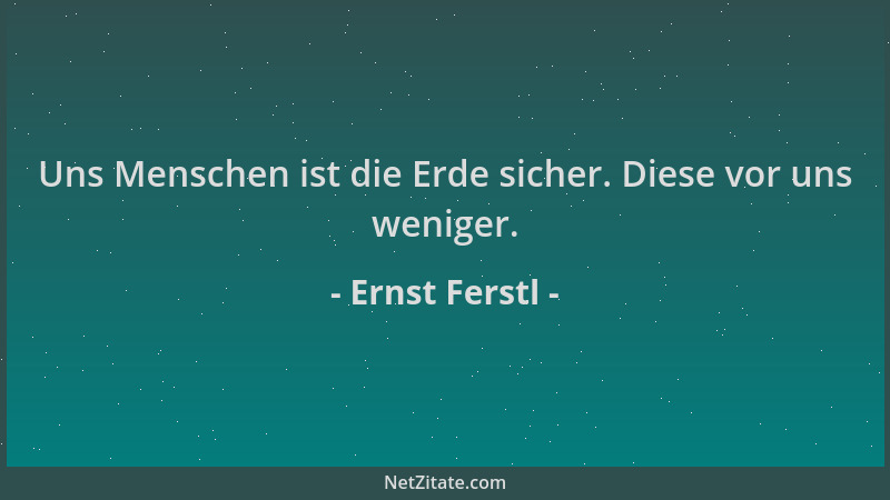 Ernst Ferstl - Uns Menschen ist die Erde sicher. Diese vor uns weniger....