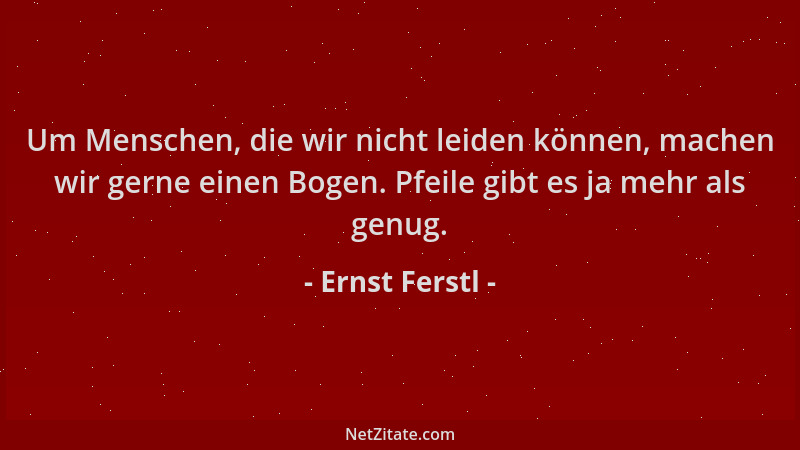 Ernst Ferstl - Um Menschen, die wir nicht leiden können, machen wir gerne einen Bogen. Pfeile gibt es ja mehr als genug....