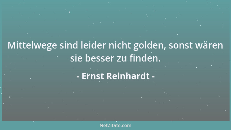 Ernst Reinhardt - Mittelwege sind leider nicht golden, sonst wären sie besser zu finden....