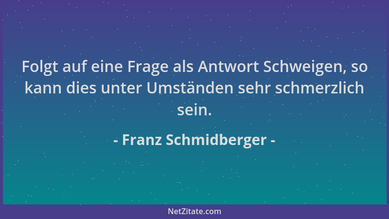 Franz Schmidberger - Folgt auf eine Frage als Antwort Schweigen, so kann dies unter Umständen sehr schmerzlich sein....