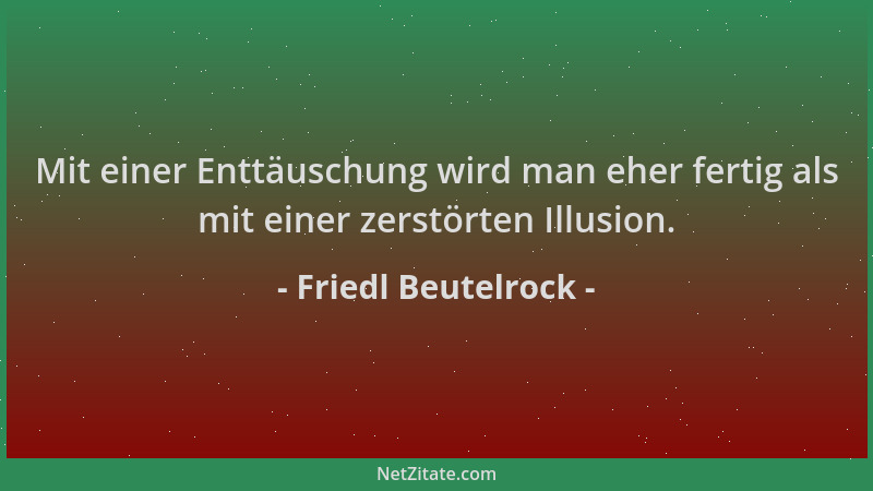 Friedl Beutelrock - Mit einer Enttäuschung wird man eher fertig als mit einer zerstörten Illusion....