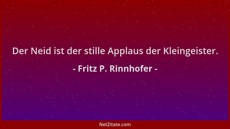 Fritz P. Rinnhofer - Der Neid ist der stille Applaus der Kleingeister....