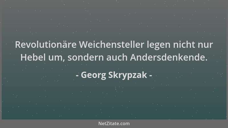 Georg Skrypzak - Revolutionäre Weichensteller legen nicht nur Hebel um, sondern auch Andersdenkende....