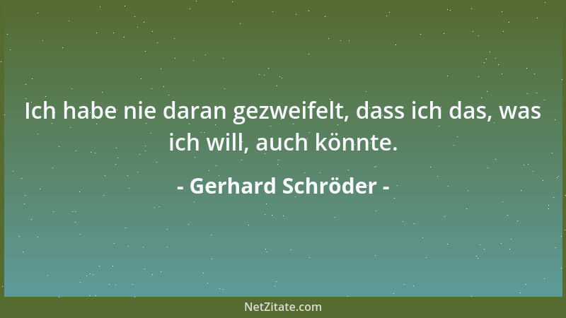 Gerhard Schröder - Ich habe nie daran gezweifelt, dass ich das, was ich will, auch könnte....