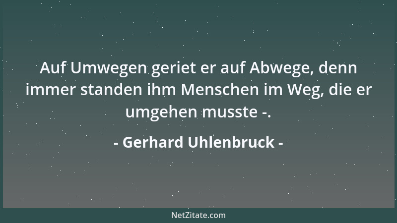 Gerhard Uhlenbruck - Auf Umwegen geriet er auf Abwege, denn immer standen ihm Menschen im Weg, die er umgehen musste -....