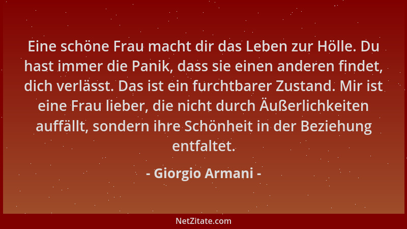 Giorgio Armani - Eine schöne Frau macht dir das Leben zur Hölle. Du hast immer die Panik, dass sie einen anderen findet, di...
