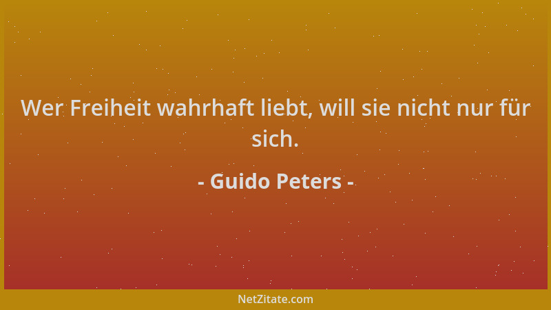 Guido Peters - Wer Freiheit wahrhaft liebt, will sie nicht nur für sich....