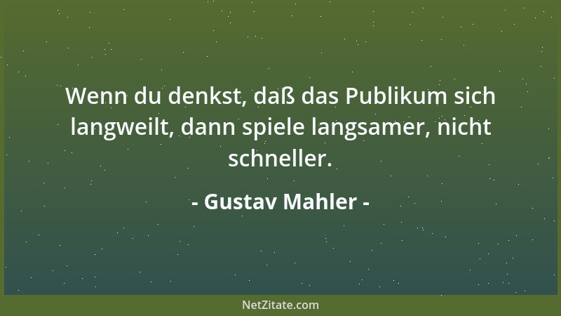 Gustav Mahler - Wenn du denkst, daß das Publikum sich langweilt, dann spiele langsamer, nicht schneller....