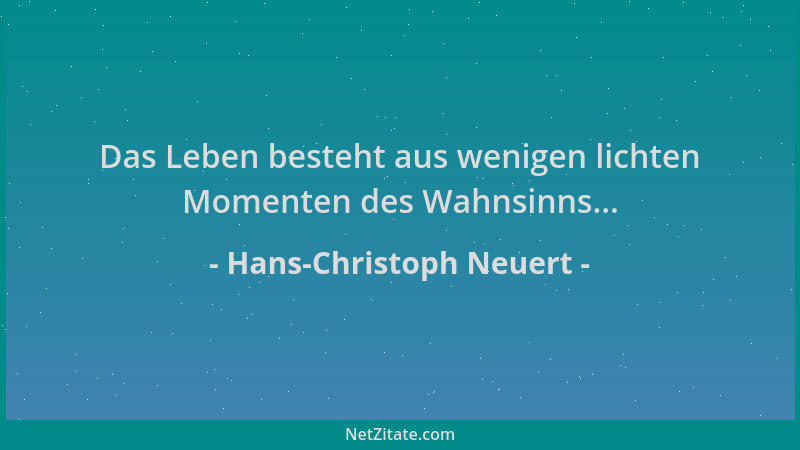 Hans-Christoph Neuert - Das Leben besteht aus wenigen lichten Momenten des Wahnsinns......