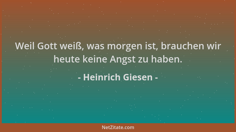Heinrich Giesen - Weil Gott weiß, was morgen ist, brauchen wir heute keine Angst zu haben....