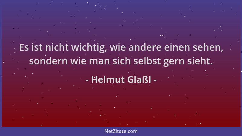 Helmut Glaßl - Es ist nicht wichtig, wie andere einen sehen, sondern wie man sich selbst gern sieht....