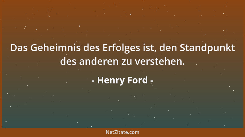 Henry Ford - Das Geheimnis des Erfolges ist, den Standpunkt des anderen zu verstehen....