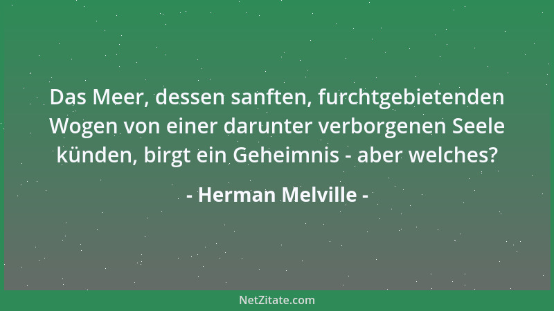 Herman Melville - Das Meer, dessen sanften, furchtgebietenden Wogen von einer darunter verborgenen Seele künden, birgt ein...