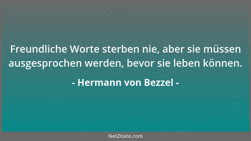 Hermann von Bezzel - Freundliche Worte sterben nie, aber sie müssen ausgesprochen werden, bevor sie leben können....