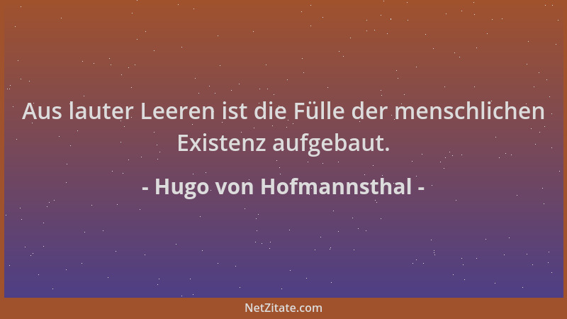 Hugo von Hofmannsthal - Aus lauter Leeren ist die Fülle der menschlichen Existenz aufgebaut....