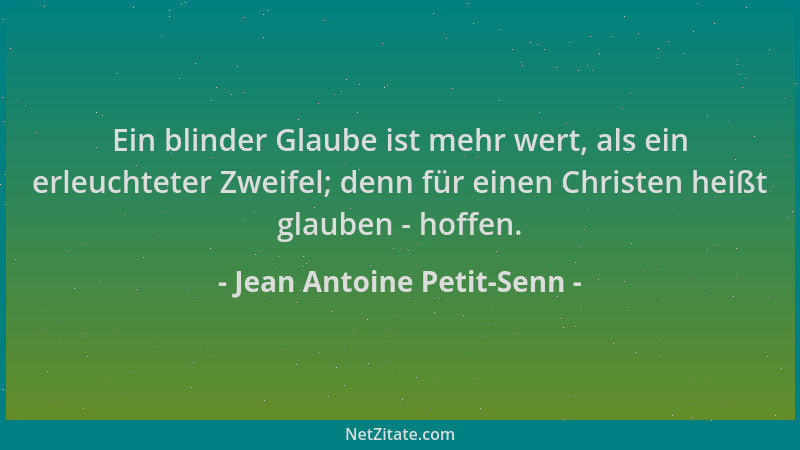 Jean Antoine Petit-Senn - Ein blinder Glaube ist mehr wert, als ein erleuchteter Zweifel; denn für einen Christen heißt gla...