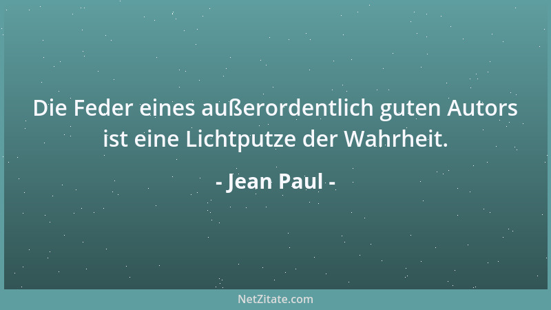 Jean Paul - Die Feder eines außerordentlich guten Autors ist eine Lichtputze der Wahrheit....