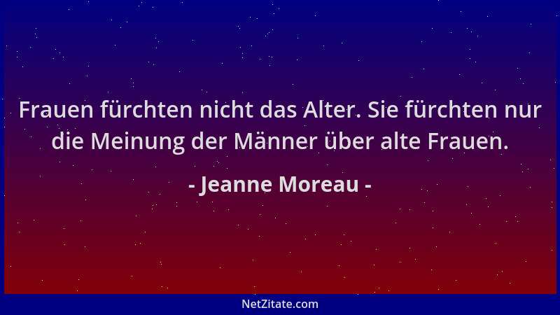 Jeanne Moreau - Frauen fürchten nicht das Alter. Sie fürchten nur die Meinung der Männer über alte Frauen....