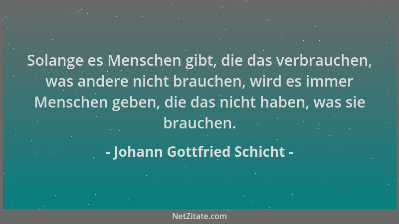 Johann Gottfried Schicht - Solange es Menschen gibt, die das verbrauchen, was andere nicht brauchen, wird es immer Menschen...