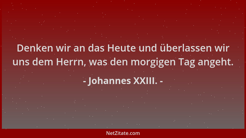 Johannes XXIII. - Denken wir an das Heute und überlassen wir uns dem Herrn, was den morgigen Tag angeht....