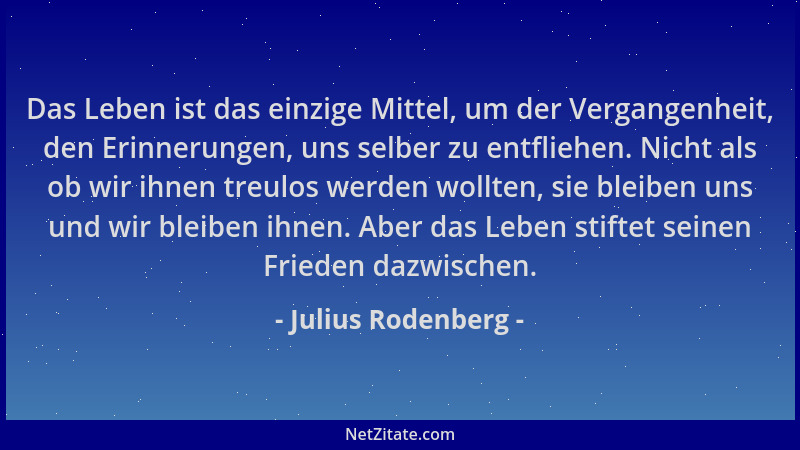 Julius Rodenberg - Das Leben ist das einzige Mittel, um der Vergangenheit, den Erinnerungen, uns selber zu entfliehen. Nich...