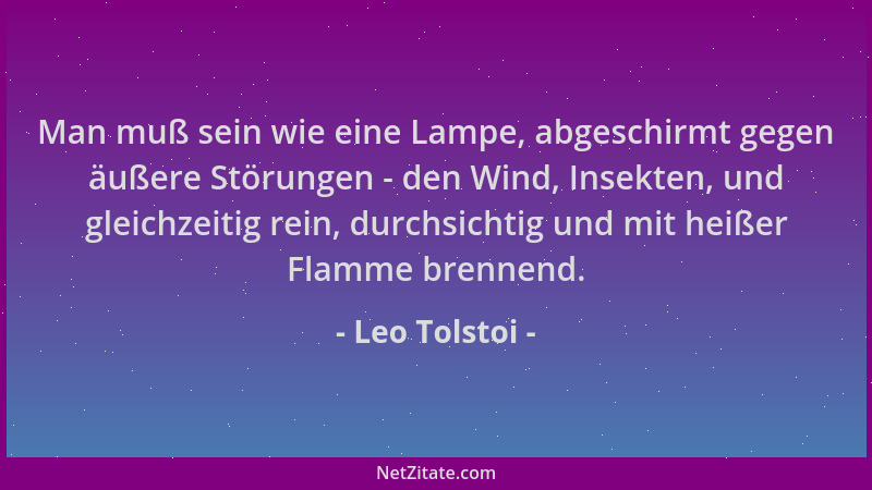 Leo Tolstoi - Man muß sein wie eine Lampe, abgeschirmt gegen äußere Störungen - den Wind, Insekten, und gleichzeitig rein,...