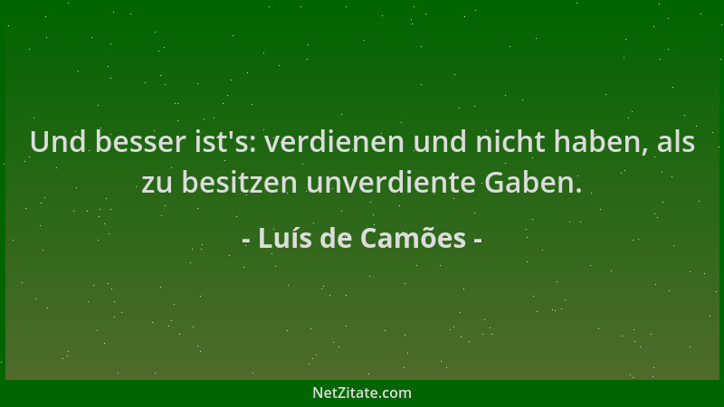 Luís de Camões - Und besser ist 's: verdienen und nicht haben, als zu besitzen unverdiente Gaben....