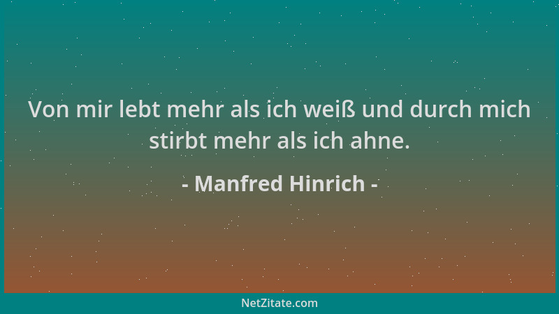 Manfred Hinrich - Von mir lebt mehr als ich weiß und durch mich stirbt mehr als ich ahne....