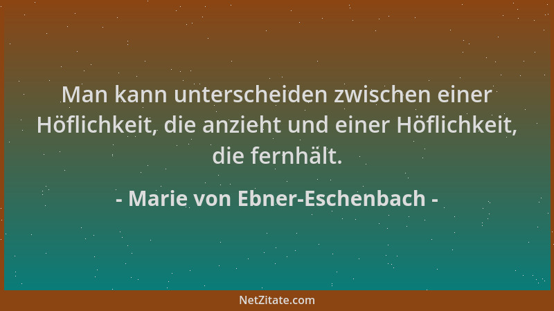 Marie von Ebner-Eschenbach - Man kann unterscheiden zwischen einer Höflichkeit, die anzieht und einer Höflichkeit, die fern...