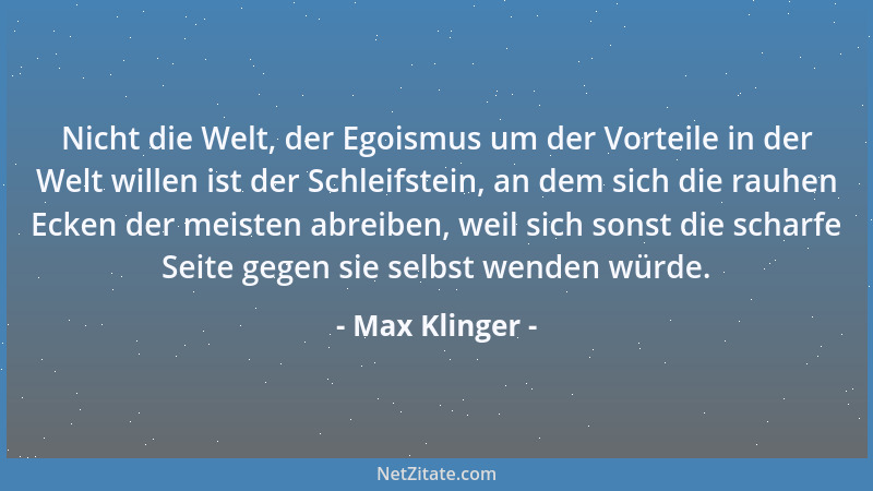 Max Klinger - Nicht die Welt, der Egoismus um der Vorteile in der Welt willen ist der Schleifstein, an dem sich die rauhen...