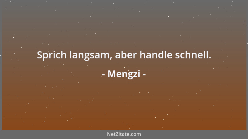 Mengzi - Sprich langsam, aber handle schnell....