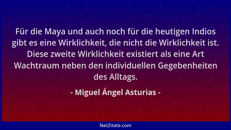 Miguel Ángel Asturias - Für die Maya und auch noch für die heutigen Indios gibt es eine Wirklichkeit, die nicht die Wirklic...
