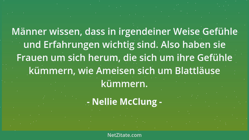 Nellie McClung - Männer wissen, dass in irgendeiner Weise Gefühle und Erfahrungen wichtig sind. Also haben sie Frauen um si...