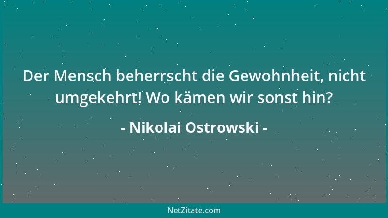Nikolai Ostrowski - Der Mensch beherrscht die Gewohnheit, nicht umgekehrt! Wo kämen wir sonst hin?...