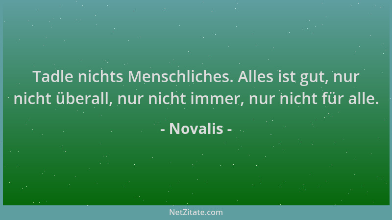 Novalis - Tadle nichts Menschliches. Alles ist gut, nur nicht überall, nur nicht immer, nur nicht für alle....