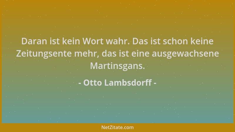 Otto Lambsdorff - Daran ist kein Wort wahr. Das ist schon keine Zeitungsente mehr, das ist eine ausgewachsene Martinsgans....