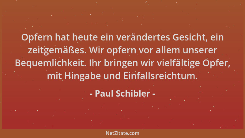 Paul Schibler - Opfern hat heute ein verändertes Gesicht, ein zeitgemäßes. Wir opfern vor allem unserer Bequemlichkeit. Ihr...