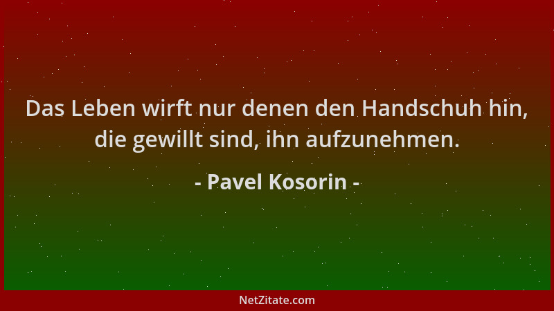 Pavel Kosorin - Das Leben wirft nur denen den Handschuh hin, die gewillt sind, ihn aufzunehmen....