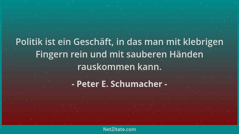 Peter E. Schumacher - Politik ist ein Geschäft, in das man mit klebrigen Fingern rein und mit sauberen Händen rauskommen ka...