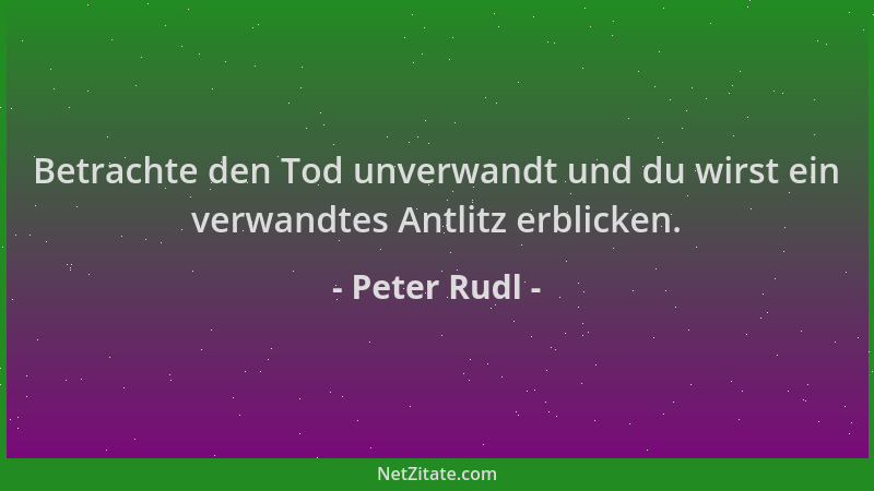 Peter Rudl - Betrachte den Tod unverwandt und du wirst ein verwandtes Antlitz erblicken....