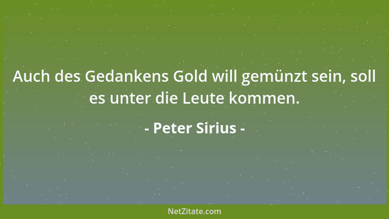 Peter Sirius - Auch des Gedankens Gold will gemünzt sein, soll es unter die Leute kommen....