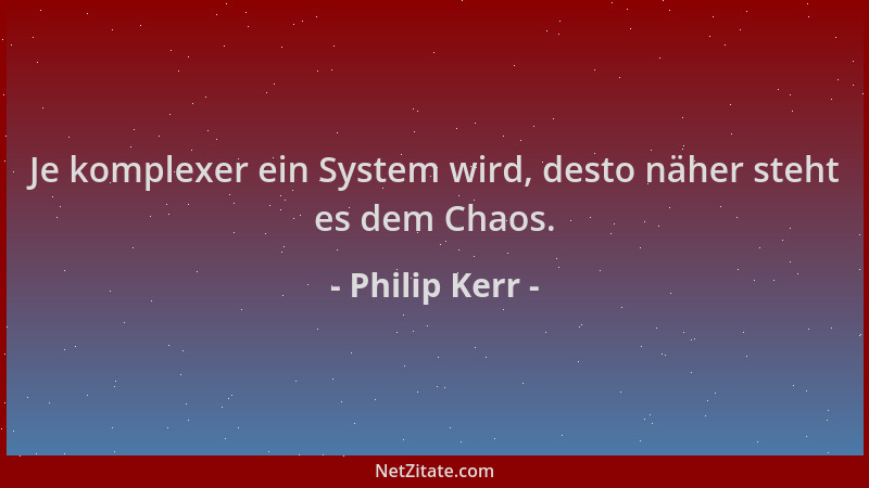 Philip Kerr - Je komplexer ein System wird, desto näher steht es dem Chaos....