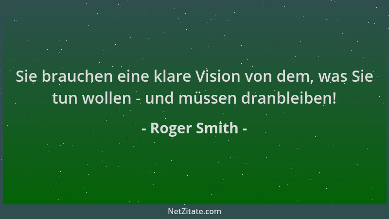 Roger Smith - Sie brauchen eine klare Vision von dem, was Sie tun wollen - und müssen dranbleiben!...
