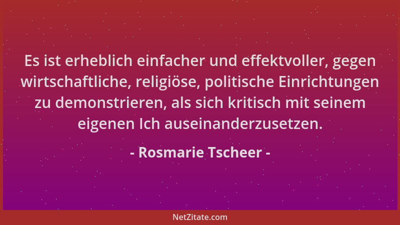 Rosmarie Tscheer - Es ist erheblich einfacher und effektvoller, gegen wirtschaftliche, religiöse, politische Einrichtungen...