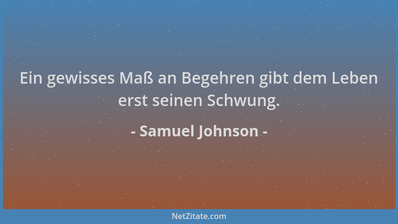 Samuel Johnson - Ein gewisses Maß an Begehren gibt dem Leben erst seinen Schwung....