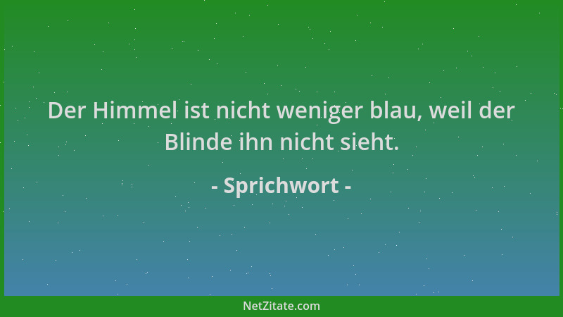 Sprichwort - Der Himmel ist nicht weniger blau, weil der Blinde ihn nicht sieht....