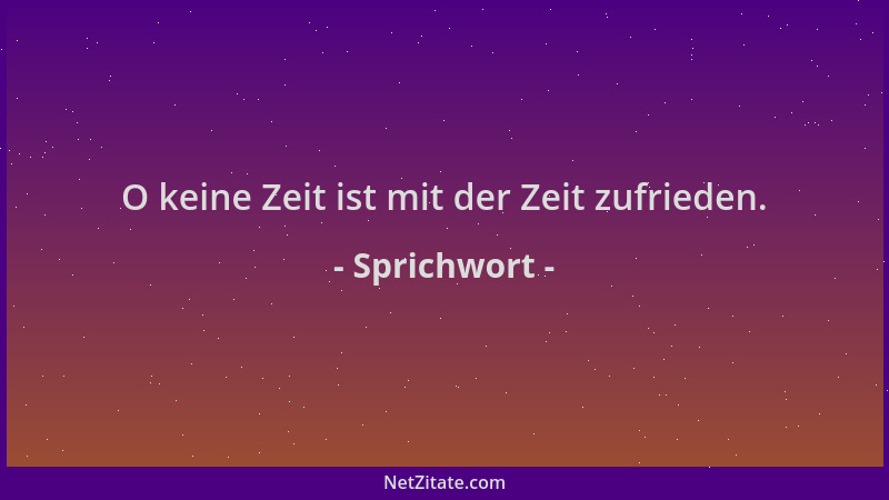 Sprichwort - O keine Zeit ist mit der Zeit zufrieden....