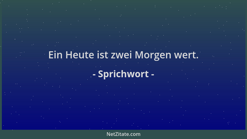 Sprichwort - Ein Heute ist zwei Morgen wert....