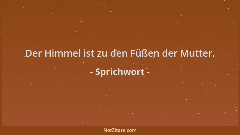 Sprichwort - Der Himmel ist zu den Füßen der Mutter....